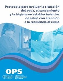 Protocolo para evaluar la situación del agua, el saneamiento y la higiene en establecimientos de salud con atención a la resiliencia al clima