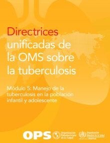 Directrices unificadas de la OMS sobre la tuberculosis. Módulo 5: Manejo de la tuberculosis en la población infantil y adolescente