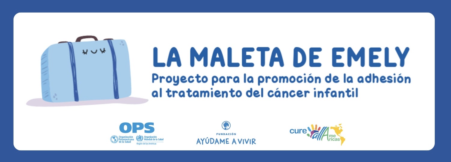 Ilustración de una maleta azul con ojos y sonriente, junto al texto "La Maleta de Emely. Proyecto para la promoción de la adhesión al tratameinto del cancer infantil", y abajo los logos de OPS, la Fundación Ayúdame a Vivir y CureAllAmericas