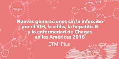 Nuevas generaciones sin la infección por el VIH, la sífilis, la hepatitis B y la enfermedad de Chagas en las Américas 2018. ETMI Plus