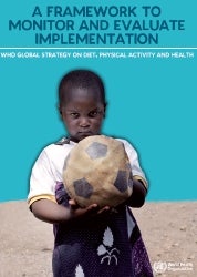 WHO. A Framework to Monitor and Evaluate Implementation. Global strategy on diet, physical activity and health, 2008
