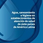 Agua, saneamiento e higiene en establecimientos de atención de salud de siete países de América Latina