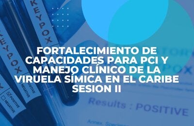 Sesión II: Fortalecimiento de capacidades para PCI y manejo clínico de la viruela símica en el Caribe
