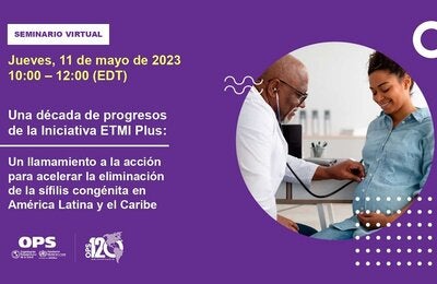 Seminario Virtual: “Una década de progresos de la Iniciativa ETMI Plus: Un llamado de acción para acelerar la eliminación de sífilis congénita en la Región de América Latina y el Caribe"