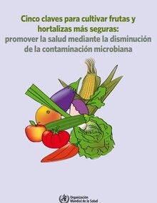 Cinco claves para cultivar frutas y hortalizas más seguras Promover la salud mediante la disminución de la contaminación microbiana