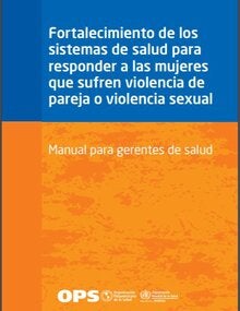 Fortalecimiento de los sistemas de salud para responder a las mujeres que sufren violencia de pareja o violencia sexual. Manual para gerentes de salud
