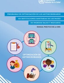 Programas de optimización de los antimicrobianos en instituciones sanitarias de los paises de ingresos bajos y medianos: manual práctico de la OMS