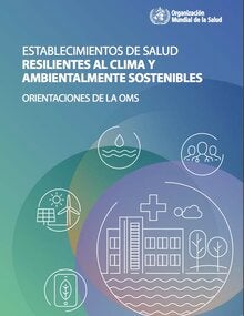 Establecimientos de salud resilientes al clima y ambientalmente sostenibles. Orientaciones de la OMS