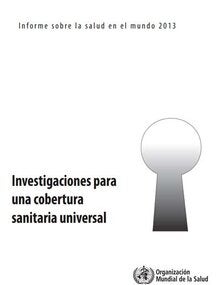Informe sobre la salud en el mundo: Investigaciones para una cobertura sanitaria universal; 2013