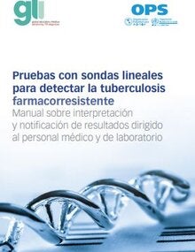 Pruebas con sondas lineales para detectar la tuberculosis farmacorresistente. Manual sobre interpretación y notificación de resultados dirigido al personal médico y de laboratorio