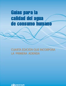 Guías para la calidad del agua de consumo humano: 4ª ed. que incorpora la primera adenda; 2017
