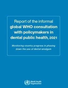 Report of the informal global WHO consultation with policymakers in dental public health, 2021: monitoring country progress in phasing down the use of dental amalgam; 2022