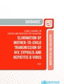 Global guidance on criteria and processes for validation: elimination of mother-to-child transmission of HIV, syphilis and hepatitis B virus