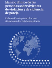 Manejo clínico de las personas sobrevivientes de violación y de violencia de pareja: elaboración de protocolos para situaciones de crisis humanitaria