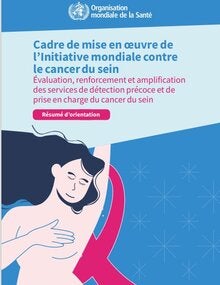 Cadre de mise en œuvre de l’initiative mondiale contre le cancer du sein : évaluation, renforcement et amplification des services de détection précoce et de prise en charge du cancer du sein : résumé d’orientation