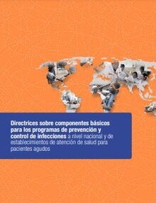 Directrices sobre componentes básicos para los programas de prevención y control de infecciones a nivel nacional y de establecimientos de atención de salud para pacientes agudos