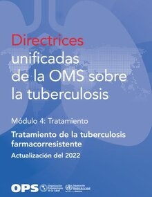 Directrices unificadas de la OMS sobre la tuberculosis. Módulo 4: Tratamiento. Tratamiento de la tuberculosis farmacorresistente. Actualización del 2022
