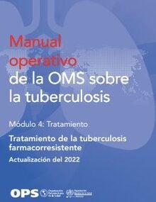 Manual operativo de la OMS sobre la tuberculosis. Módulo 4: Tratamiento. Tratamiento de la tuberculosis farmacorresistente. Actualización del 2022