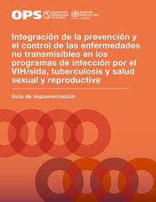 Integración de la prevención y el control de las enfermedades no transmisibles en los programas de infección por el VIH/sida, tuberculosis y salud sexual y reproductiva: Guía de implementación