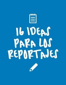 16 ideas para los reportajes 