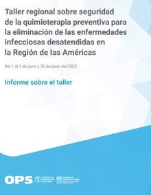 Taller regional sobre seguridad de la quimioterapia preventiva para la eliminación de las enfermedades infecciosas desatendidas en la Región de las Américas. Del 1 al 3 de junio y 30 de junio del 2022. Informe sobre el taller