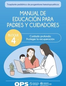 Portada de Trasplante pediátrico de progenitores hematopoyéticos MANUAL DE EDUCACIÓN PARA PADRES Y CUIDADORES Bloque 4. Cuidado profundo: Proteger la recuperación