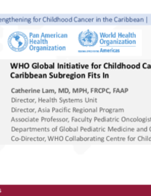 WHO Global Initiative for Childhood Cancer and how the Caribbean Subregion fits in.- Catherine Lam