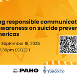 Promotional banner for a webinar titled 'Shaping responsible communications to raise awareness on suicide prevention in the Americas,' scheduled for Thursday, September 18, 2025, from 12:00 pm to 1:30 pm EST/EDT. The background features abstract orange and yellow tones, with a QR code on the right and logos of PAHO and the University of Toronto at the bottom.