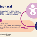 Anúncio do webinar 'Sepse Neonatal', em 22 de julho de 2026, das 11h às 12h30 (horário do leste dos EUA). Serão apresentadas estratégias para prevenção, detecção e tratamento em meio à resistência antimicrobiana. Haverá interpretação simultânea em inglês, português e espanhol. O webinar inclui os logotipos da OPAS e da Organização Mundial da Saúde, além de ilustrações de figuras humanas abstratas e um escudo protetor simbolizando a proteção da saúde.