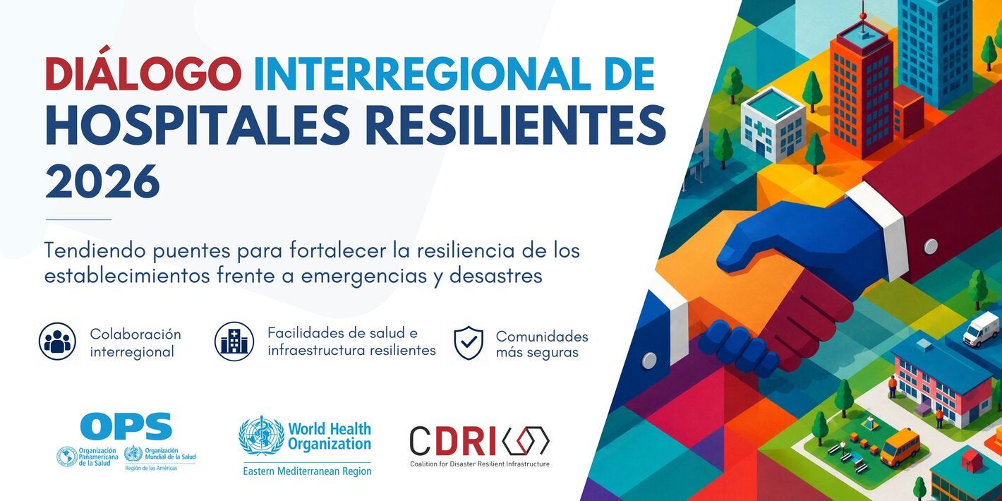 Diálogo interregional de hospitales resilientes 2026: Tendiendo puentes para fortalecer la resiliencia de los establecimientos frente a emergencias y desastres.PAHO, EMRO, CDRI.