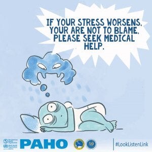 The illustration is showing a person lying down, resting the head on a pillow, with eyes wide-open, black circles, unable to sleep. A speech bubble over the person is shaped as a storm cloud or monster, looking down at the person unable to sleep. A message at the top right corner reads “If your stress worsens, you are not to blame. Please seek medical help.” The illustration shows different shades of blue. The bottom of the image depicts the logos of the Pan American Health Organization (PAHO) and the Carib