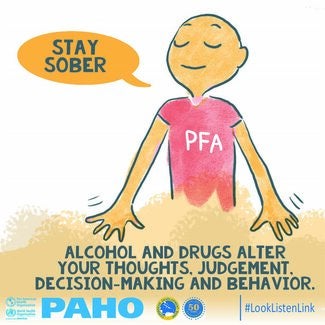 The image shows the psychological first aid or PFA helper wearing a red top with the words PFA on it, his yes are closed, his arms and hands are spread towards the following message showing at the bottom of the image in capital black letters: “Alcohol and drugs alter your thoughts, judgement, decision making and behavior.” There is a speech bubble with an orange background and the following message in capital letters: “Stay sober”.  The bottom of the image depicts the logos of PAHO and CDB. #looklistenlink