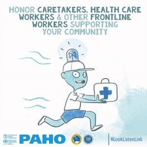 The title of the image reads “Honor caretakers, health care workers and other frontline workers supporting your community” in blue capital letters, with caretakers, health care workers and frontline workers highlighted in a darker share of blue. The illustration is showing a front-line worker running with a white aid briefcase in his hands, and wearing a cap with a built-in siren. The first-aid briefcase is white and has a large blue cross on it. The bottom of the image depicts the logos of the Pan American