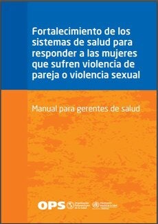 Fortalecimiento de los sistemas de salud para responder a las mujeres que sufren violencia de pareja o violencia sexual. Manual para gerentes de salud