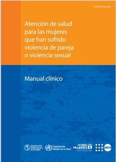 Atención de salud para las mujeres que han sufrido violencia de pareja o violencia sexual. Manual clínico